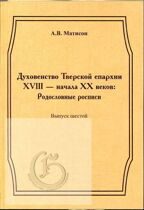 Матисон А.В. Духовенство Тверской епархии XVIII - начала XX веков: Родословные росписи. Выпуск шестой.